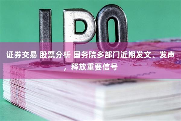 證券交易 股票分析 國(guó)務(wù)院多部門近期發(fā)文、發(fā)聲，釋放重要信號(hào)