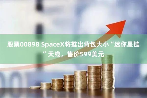 股票00898 SpaceX將推出背包大小“迷你星鏈”天線，售價599美元