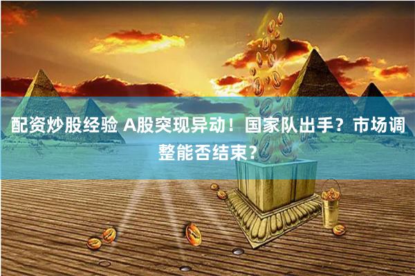 配資炒股經(jīng)驗(yàn) A股突現(xiàn)異動(dòng)！國家隊(duì)出手？市場調(diào)整能否結(jié)束？