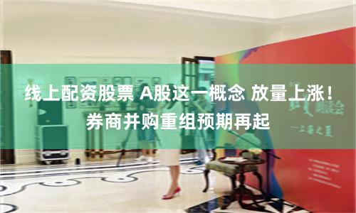 線上配資股票 A股這一概念 放量上漲！券商并購重組預期再起