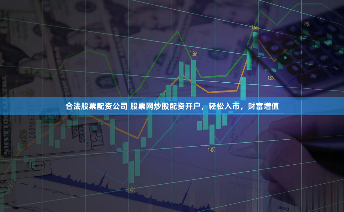 合法股票配資公司 股票網(wǎng)炒股配資開(kāi)戶，輕松入市，財(cái)富增值