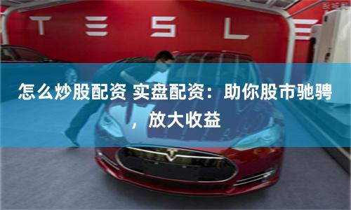 怎么炒股配資 實(shí)盤配資：助你股市馳騁，放大收益