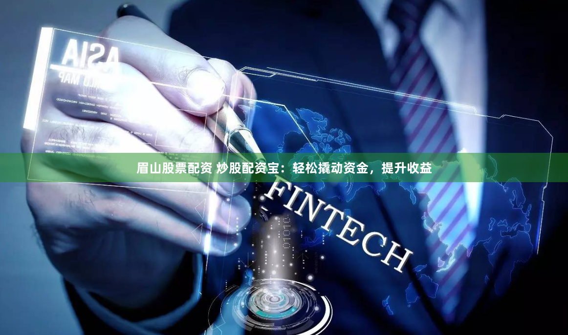 眉山股票配資 炒股配資寶：輕松撬動資金，提升收益