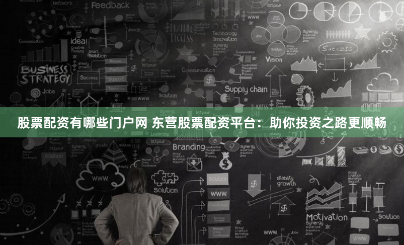 股票配資有哪些門(mén)戶(hù)網(wǎng) 東營(yíng)股票配資平臺(tái)：助你投資之路更順暢